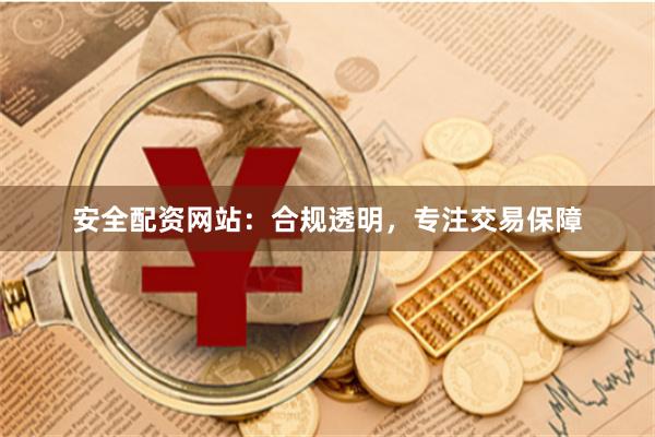 安全配资网站：合规透明，专注交易保障