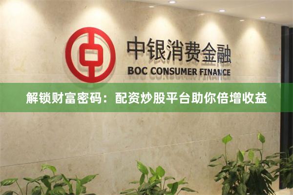 解锁财富密码：配资炒股平台助你倍增收益