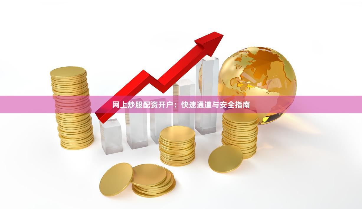 网上炒股配资开户：快速通道与安全指南