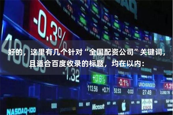 好的，这里有几个针对“全国配资公司”关键词，且适合百度收录的标题，均在以内：