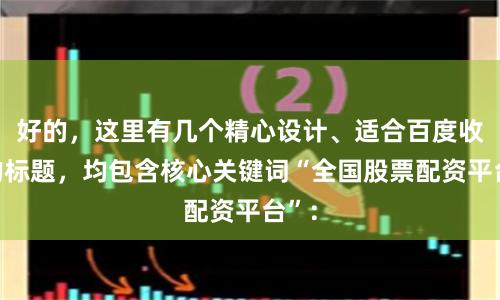 好的，这里有几个精心设计、适合百度收录的标题，均包含核心关键词“全国股票配资平台”：