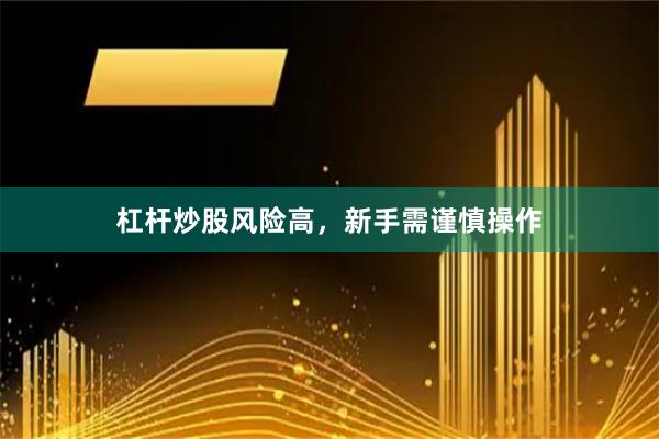 杠杆炒股风险高,新手需谨慎操作