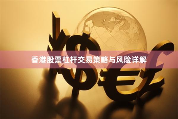 香港股票杠杆交易策略与风险详解