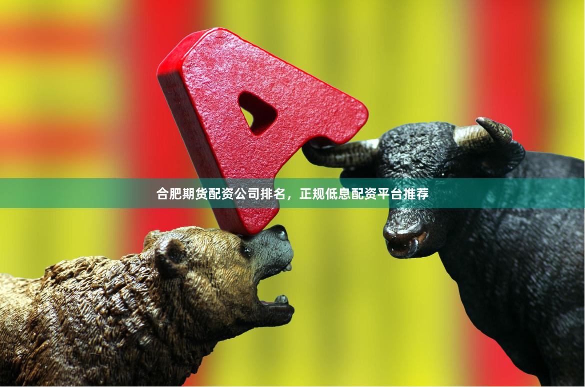合肥期货配资公司排名，正规低息配资平台推荐