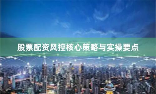 股票配资风控核心策略与实操要点