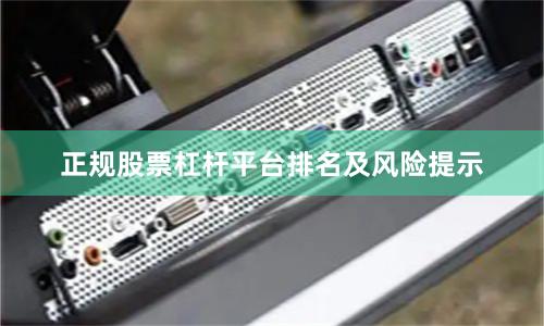 正规股票杠杆平台排名及风险提示