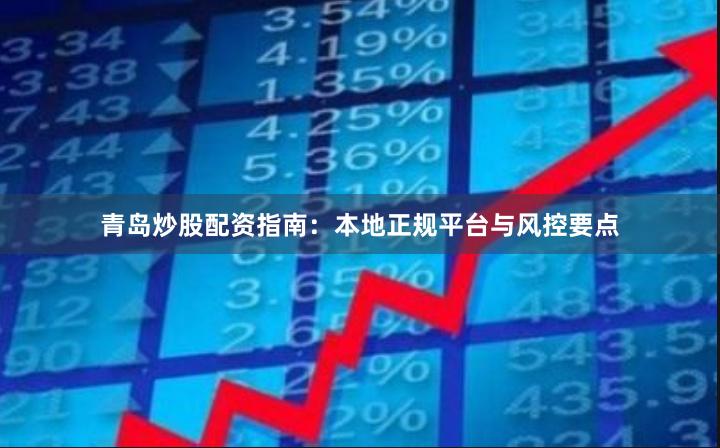 青岛炒股配资指南：本地正规平台与风控要点