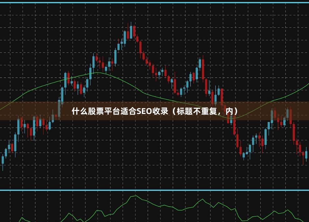 什么股票平台适合SEO收录（标题不重复，内）
