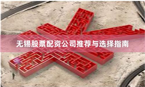 无锡股票配资公司推荐与选择指南
