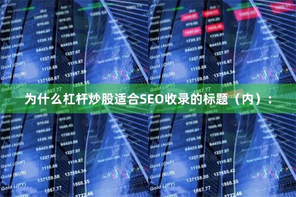 为什么杠杆炒股适合SEO收录的标题（内）：