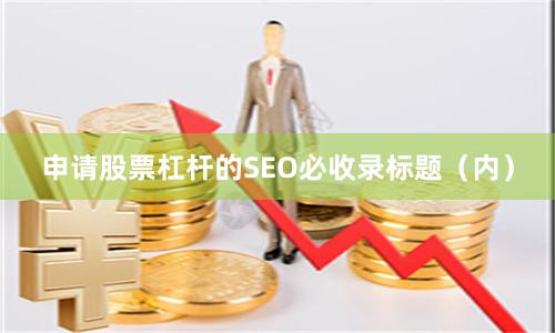 申请股票杠杆的SEO必收录标题（内）