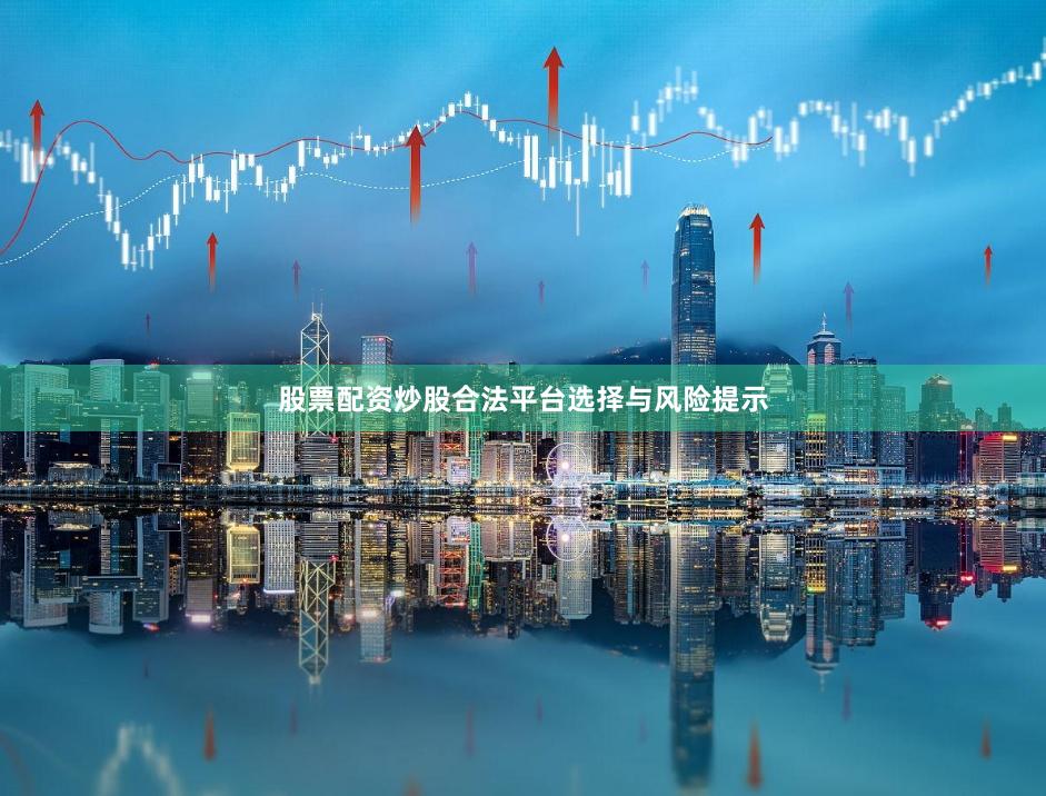 股票配资炒股合法平台选择与风险提示