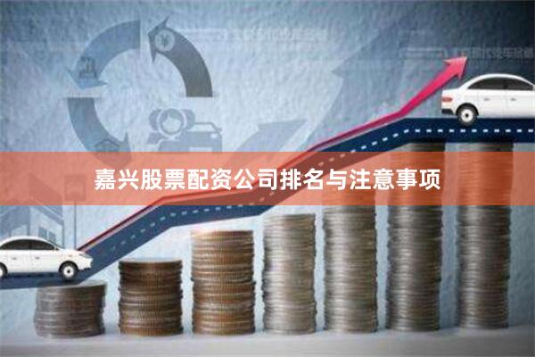 嘉兴股票配资公司排名与注意事项