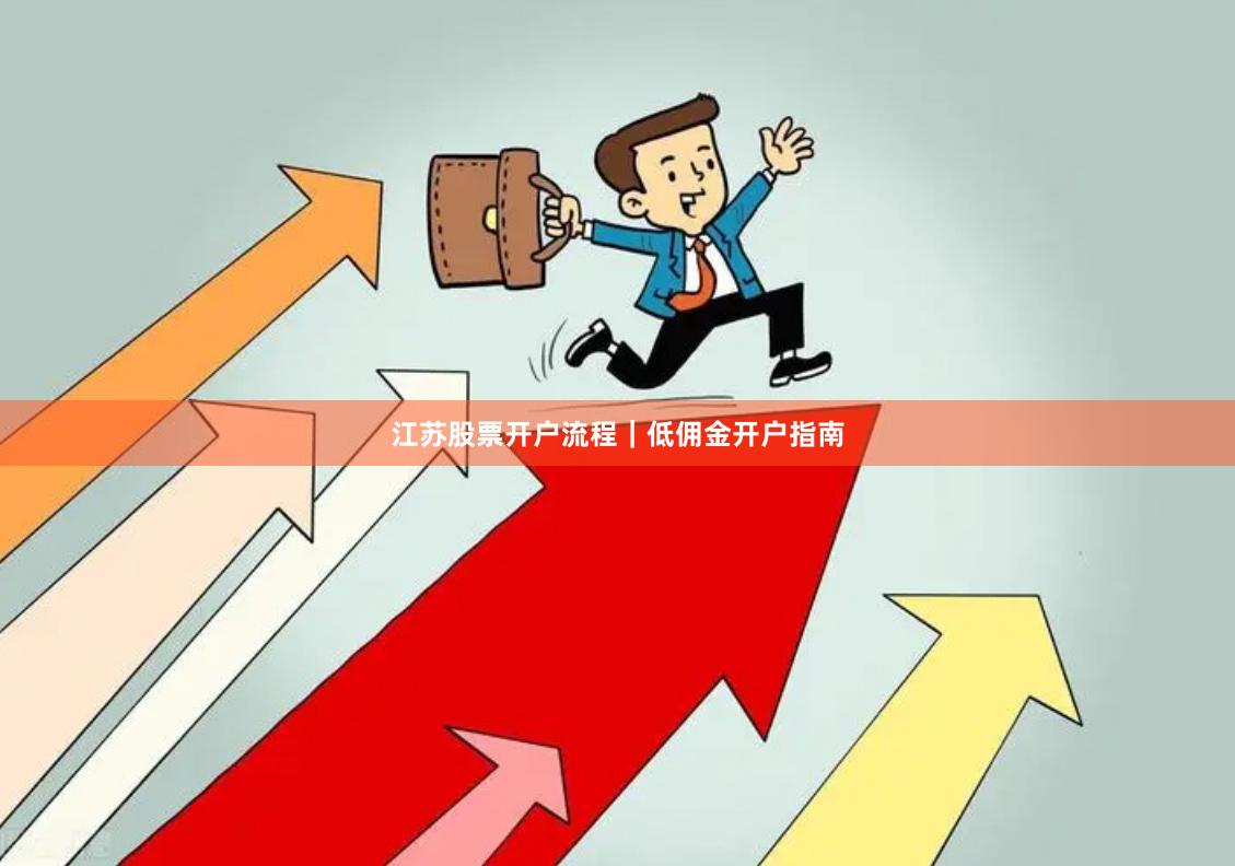 江苏股票开户流程|低佣金开户指南