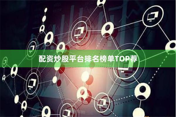 配资炒股平台排名榜单TOP荐