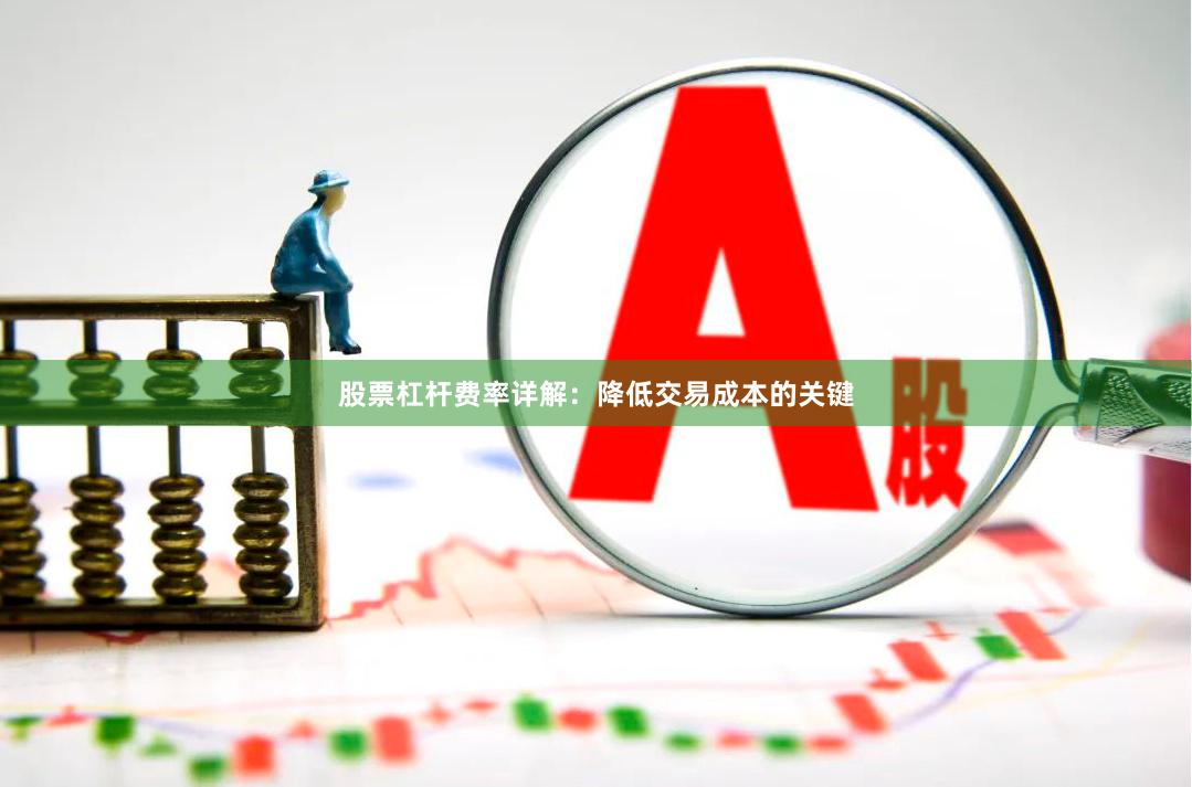 股票杠杆费率详解：降低交易成本的关键